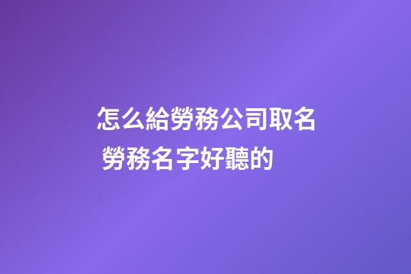 怎么給勞務公司取名 勞務名字好聽的-第1張-公司起名-玄機派